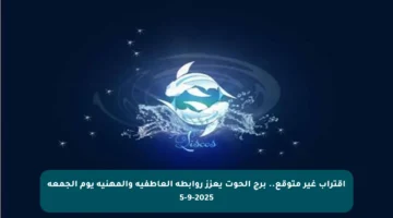 اقتراب غير متوقع.. برج الحوت يعزز روابطه العاطفية والمهنية يوم الجمعة 5-9-2025